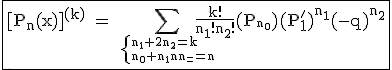 3$\textrm\fbox{[P_n(x)]^{(k)} = \Bigsum_{\small{\{{n_1+2n_2=k\\n_0+n_1+n_2=n}}}\fra{k!}{n_1!n_2!}(P_{_{{n_0}}})(P_1^')^{n_1}(-q)^{n_2}}